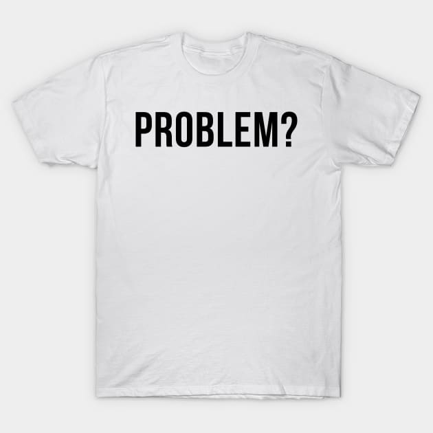 Problem? Funny Sarcastic, Inappropriate Snarky Saying. T-Shirt by That Cheeky Tee